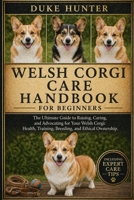WELSH CORGI CARE HANDBOOK: The Ultimate Guide to Raising, Caring, and Advocating for Your Welsh Corgi: Health, Training, Breeding, and Ethical Ownership. B0GZ75YH3W Book Cover