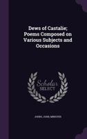 Dews of Castalie; Poems Composed on Various Subjects and Occasions 1241027706 Book Cover