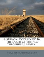 A Sermon, Occasioned by the Death of the REV. Theophilus Lindsey 1247515230 Book Cover