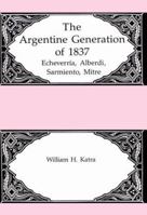 The Argentine Generation of 1837: Echeverria, Alberdi, Sarmiento, Mitre 0838635997 Book Cover