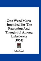 One Word More: Intended For The Reasoning And Thoughtful Among Unbelievers 1166593002 Book Cover