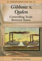 Gibbons V. Ogden: Controlling Trade Between States (Landmark Supreme Court Cases) 0766010864 Book Cover