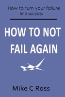 How to Not Fail Again: How to turn your failures into success null Book Cover