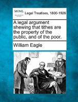 A Legal Argument Shewing That Tithes Are The Property Of The Public And Of The Poor 1240083823 Book Cover