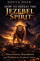 How To Defeat The Jezebel Spirit: Discernment, Boundaries, and Wisdom for Prophetic Voices B0GPX2H4ST Book Cover