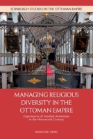 Managing Religious Diversity in the Ottoman Empire: Experiences of Istanbul Armenians in the Nineteenth Century (Edinburgh Studies on the Ottoman Empire) 1399542621 Book Cover