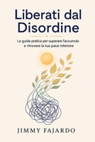 Liberati dal Disordine: La guida pratica per superare l'accumulo e ritrovare la tua pace interiore (Italian Edition) B0H5J8XMZX Book Cover