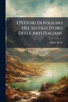 I Pittori Di Foligno Nel Secolo D'oro Delle Arti Italiane (Italian Edition) 1024753743 Book Cover