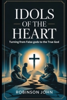 IDOLS OF THE HEART: TURNING FROM FALSE GODS TO THE TRUE GOD B0FQ669H81 Book Cover