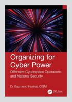 Organizing for Cyber Power: Offensive Cyberspace Operations and National Security 1041104669 Book Cover