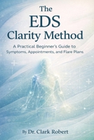 The EDS Clarity Method: A Practical Beginner’s Guide to Symptoms, Appointments and Flare Plans B0GL1146NV Book Cover