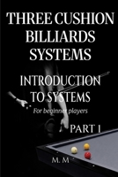 Three Cushion Billiards Systems - Introduction to Systems - Part 1: A Complete Guide for Anyone Wanting to Learn Three Cushion Billiard Systems B0H3JXK1CV Book Cover