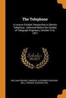 The Telephone: A Lecture Entitled, Researches in Electric Telephony: Delivered Before the Society of Telegraph Engineers, October 31st, 1877 1017727783 Book Cover