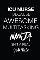 ICU Nurse Because Awesome Multitasking Ninja Isn't A Real Job Title: Blank Lined Journal For ICU Nurses 1699774951 Book Cover