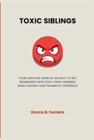 TOXIC SIBLINGS: YOUR SURVIVOR GUIDE AS AN ADULT TO SET BOUNDARIES WITH TOXIC FAMILY MEMBERS WHILE HEALING YOUR TRAUMATIC EXPERIENCE B0GYLMPHXF Book Cover
