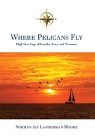 Where Pelicans Fly: High Seas Saga of Loyalty, Love, and Treasure 1039198953 Book Cover