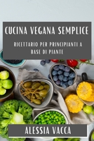 Cucina Vegana Semplice: Ricettario per Principianti a Base di Piante 1835505910 Book Cover