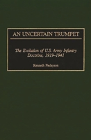 An Uncertain Trumpet: The Evolution of U.S. Army Infantry Doctrine, 1919-1941 0313313547 Book Cover