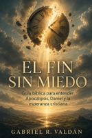 EL FIN SIN MIEDO. Guía bíblica para entender Apocalipsis, Daniel y la esperanza cristiana: Escatología con criterio, señales, juicio y vida eterna. (Spanish Edition) B0H74LP9G1 Book Cover
