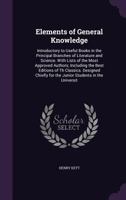 Elements of General Knowledge: Introductory to Useful Books in the Principal Branches of Literature and Science. with Lists of the Most Approved Authors; Including the Best Editions of the Classics. D 1146749392 Book Cover