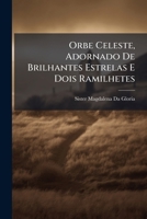 Orbe Celeste, Adornado de Brilhantes Estrelas E Dois Ramilhetes: Hum Colhido Pela Considera O, Outro Pelo Divertimento 1142287912 Book Cover