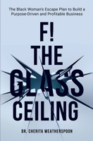 F! The Glass Ceiling: The Black Woman's Escape Plan to Build a Purpose-Driven and Profitable Business 1952870097 Book Cover