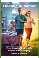 Healing in Motion: From Hospital Bed to Life Beyond Ankle Surgery B0F8Q1JC7X Book Cover