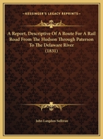 A Report, Descriptive Of A Route For A Rail Road From The Hudson Through Paterson To The Delaware River 1169418910 Book Cover