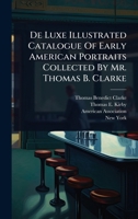De Luxe Illustrated Catalogue Of Early American Portraits Collected By Mr. Thomas B. Clarke 1024510840 Book Cover