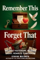 REMEMBER THIS, FORGET THAT: Release Yesterday, Rejoice Today, Rewrite Tomorrow 1969968109 Book Cover