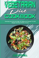 Vegetarian Diet Cookbook: Amazing Low Carb And High Fat Vegetarian Recipes To Lose Weight And Stay Healthy Forever 1802411755 Book Cover