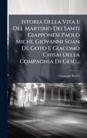 Istoria Della Vita E Del Martirio Dei Santi Giapponesi Paolo Michi, Giovanni Soan De Goto E Giacomo Chisai Della Compagnia Di Gesù... (Italian Edition) 1024768880 Book Cover