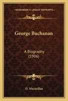 George Buchanan: A Biography 0548760985 Book Cover