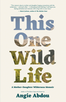 This One Wild Life: A Mother-Daughter Wilderness Memoir 1770416005 Book Cover