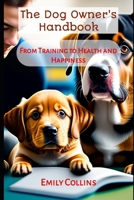 The Dog Owner's Handbook: From Training to Health and Happiness B0C2SCMRT9 Book Cover