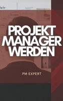 Projektmanager werden: Der einfache Einstieg für Berufseinsteiger & Quereinsteiger – Karriereweg, Skills, Zertifizierungen und Praxiswissen für den ... Start im Projektmanagement (German Edition) B0GKWWSGGH Book Cover