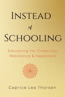 Instead of Schooling: Educating for Creativity, Resilience & Happiness 1735401528 Book Cover