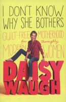 I Don't Know Why She Bothers: Guilt Free Motherhood For Thoroughly Modern Women 0297868764 Book Cover