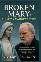 Broken Mary: The Kevin Mathews Story: The Inspirational Journey of Kevin Matthews and the Broken Mary Statue That Changed His Life B0FNRPXCJP Book Cover