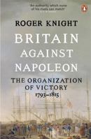 Britain Against Napoleon: The Organization of Victory, 1793-1815 184614177X Book Cover