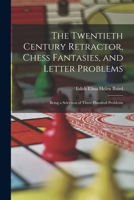 The Twentieth Century Retractor, Chess Fantasies, and Letter Problems: Being a Selection of Three Hundred Problems 1016334141 Book Cover