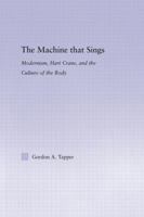 The Machine that Sings: Modernism, Hart Crane, and the Culture of the Body 0415965918 Book Cover