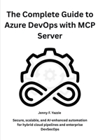 The Complete Guide to Azure DevOps with MCP Server: Secure, scalable, and AI-enhanced automation for hybrid cloud pipelines and enterprise DevSecOps B0FV91GQNZ Book Cover