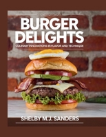 Burger Delights: Culinary Innovations in Flavor and Technique - Shelby M.J. Sanders B0F4QYY9GX Book Cover