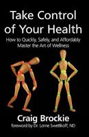 Take Control of Your Health: How to Quickly, Safely, and Affordably Master the Art of Wellness 0981369308 Book Cover