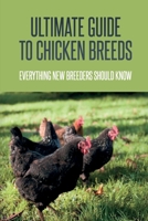 Ultimate Guide To Chicken Breeds: Everything New Breeders Should Know: Proper Ways Of Incubating Chicken Eggs B09BYN3ZH2 Book Cover