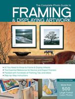 The Complete Photo Guide to Framing and Displaying Artwork: 500 Full-Color How-to Photos 1589234227 Book Cover