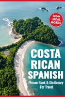Costa Rican Spanish Phrasebook & Dictionary for Travel: A Complete Guide to Local Phrases, Cultural Tips, and an Essential A to Z Dictionary for Travelers B0GNKV7RTT Book Cover