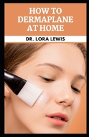 How to Dermaplane at Home: Discover Easy Steps To Dermaplaning for Beauty and for Aesthetic Purposes null Book Cover