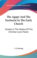 The Agapé and the Eucharist in the Early Church; Studies in the History of the Christian Love-feasts 1015594352 Book Cover